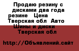 Продаю резину с дисками,два года резине › Цена ­ 8 000 - Тверская обл. Авто » Шины и диски   . Тверская обл.